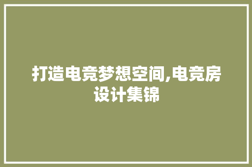 打造电竞梦想空间,电竞房设计集锦