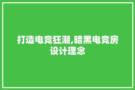 打造电竞狂潮,暗黑电竞房设计理念