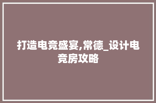 打造电竞盛宴,常德_设计电竞房攻略