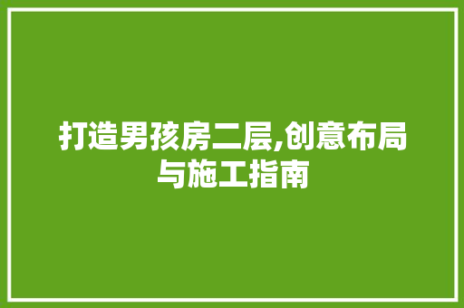 打造男孩房二层,创意布局与施工指南