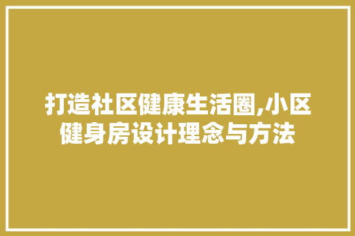 打造社区健康生活圈,小区健身房设计理念与方法
