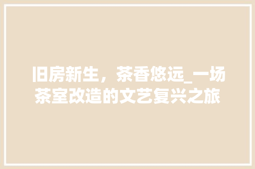 旧房新生，茶香悠远_一场茶室改造的文艺复兴之旅