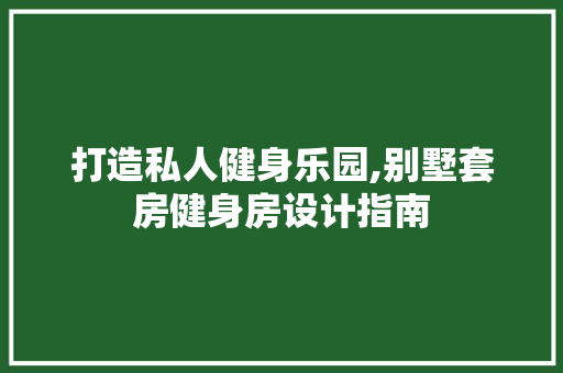 打造私人健身乐园,别墅套房健身房设计指南