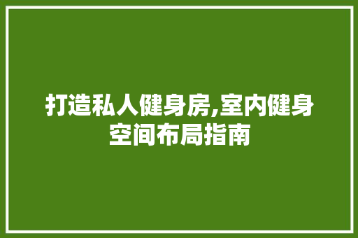 打造私人健身房,室内健身空间布局指南