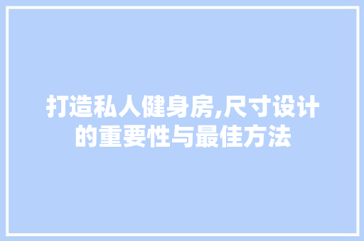 打造私人健身房,尺寸设计的重要性与最佳方法
