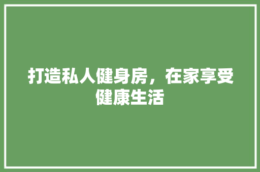 打造私人健身房，在家享受健康生活
