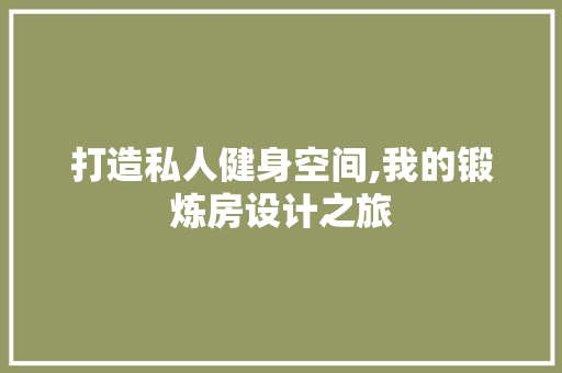 打造私人健身空间,我的锻炼房设计之旅