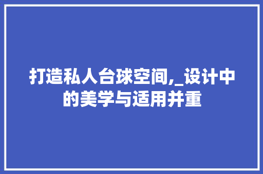 打造私人台球空间,_设计中的美学与适用并重
