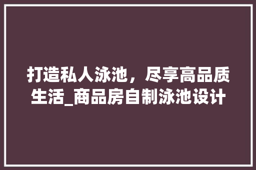 打造私人泳池，尽享高品质生活_商品房自制泳池设计指南
