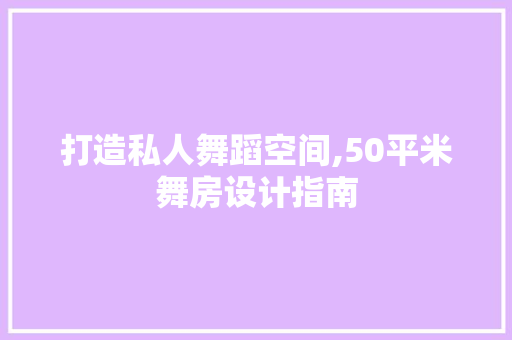 打造私人舞蹈空间,50平米舞房设计指南