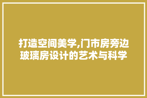 打造空间美学,门市房旁边玻璃房设计的艺术与科学