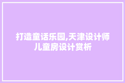 打造童话乐园,天津设计师儿童房设计赏析