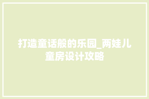 打造童话般的乐园_两娃儿童房设计攻略