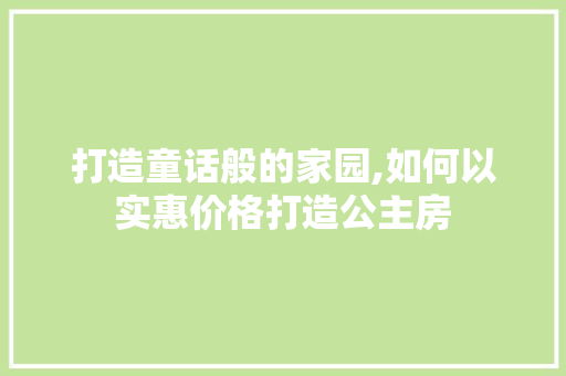 打造童话般的家园,如何以实惠价格打造公主房