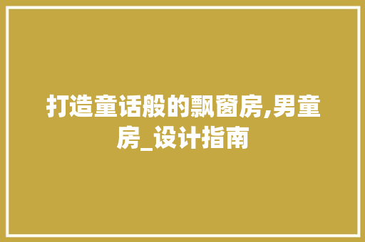 打造童话般的飘窗房,男童房_设计指南