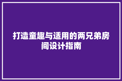 打造童趣与适用的两兄弟房间设计指南