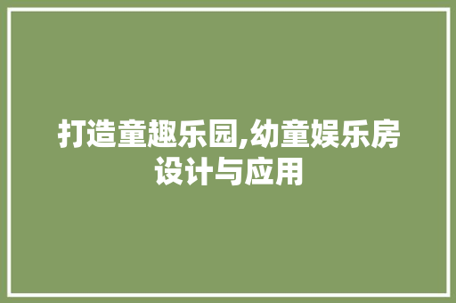 打造童趣乐园,幼童娱乐房设计与应用
