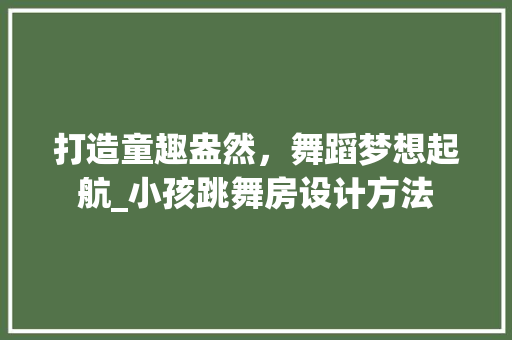打造童趣盎然，舞蹈梦想起航_小孩跳舞房设计方法