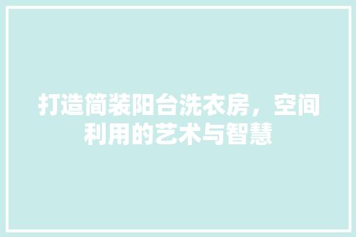 打造简装阳台洗衣房，空间利用的艺术与智慧