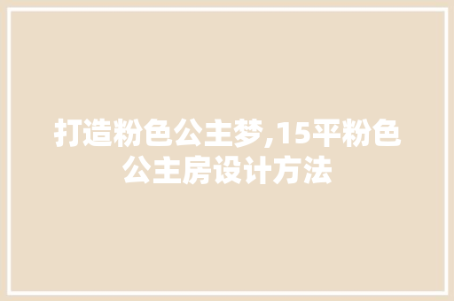 打造粉色公主梦,15平粉色公主房设计方法