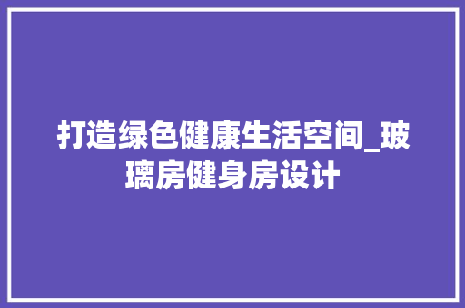 打造绿色健康生活空间_玻璃房健身房设计