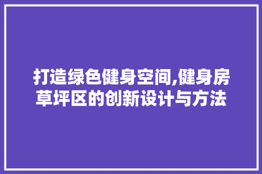 打造绿色健身空间,健身房草坪区的创新设计与方法