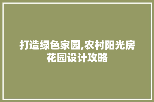 打造绿色家园,农村阳光房花园设计攻略