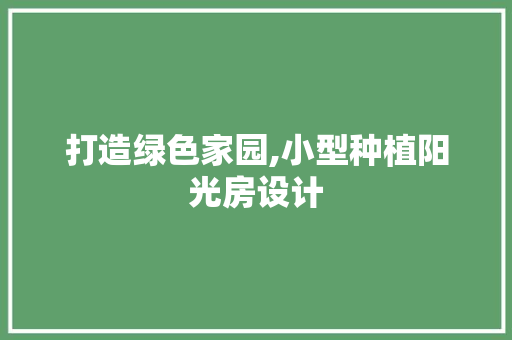 打造绿色家园,小型种植阳光房设计