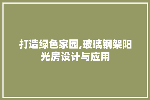 打造绿色家园,玻璃钢架阳光房设计与应用