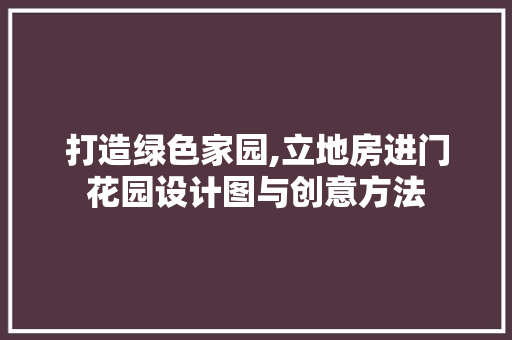 打造绿色家园,立地房进门花园设计图与创意方法