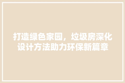 打造绿色家园，垃圾房深化设计方法助力环保新篇章