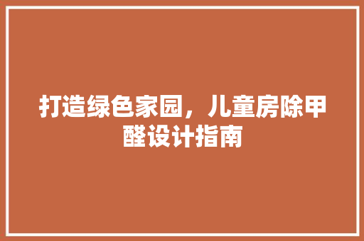 打造绿色家园，儿童房除甲醛设计指南