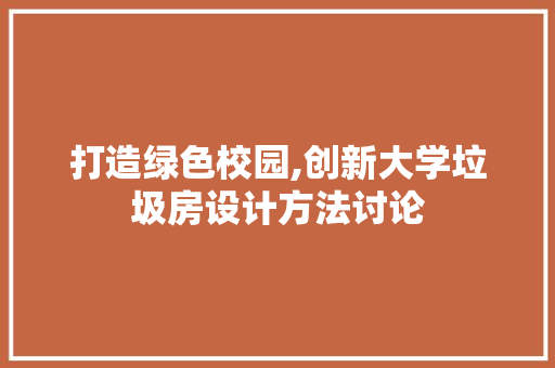 打造绿色校园,创新大学垃圾房设计方法讨论