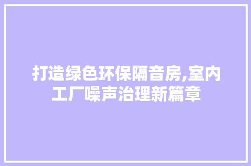 打造绿色环保隔音房,室内工厂噪声治理新篇章