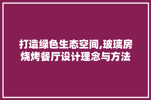 打造绿色生态空间,玻璃房烧烤餐厅设计理念与方法