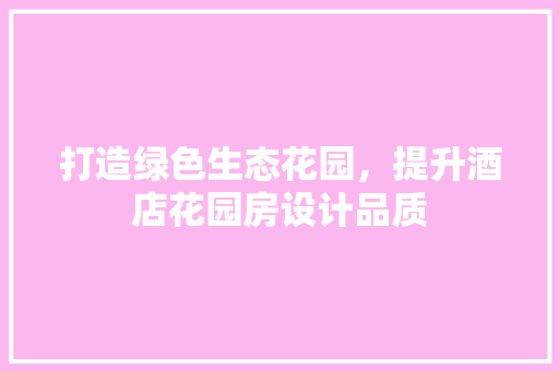 打造绿色生态花园，提升酒店花园房设计品质