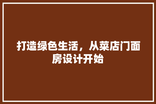 打造绿色生活，从菜店门面房设计开始