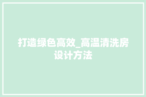 打造绿色高效_高温清洗房设计方法
