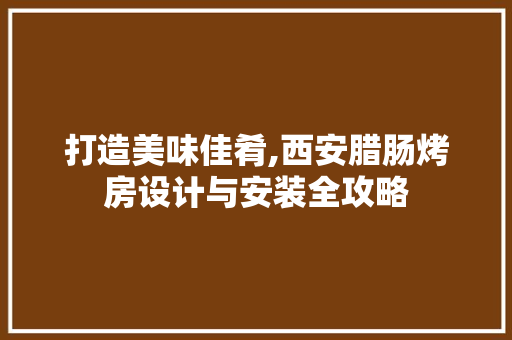 打造美味佳肴,西安腊肠烤房设计与安装全攻略