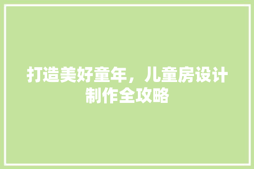 打造美好童年，儿童房设计制作全攻略
