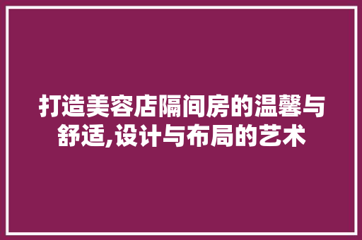 打造美容店隔间房的温馨与舒适,设计与布局的艺术