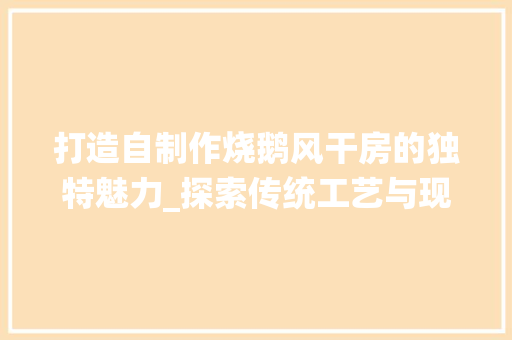 打造自制作烧鹅风干房的独特魅力_探索传统工艺与现代设计的完美融合
