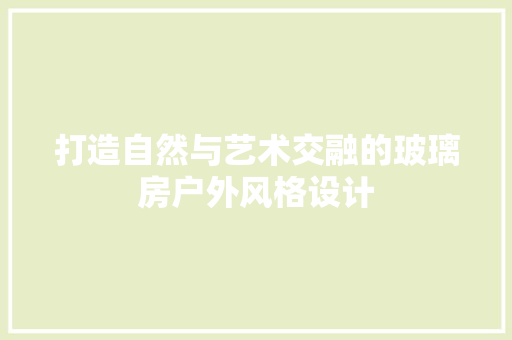 打造自然与艺术交融的玻璃房户外风格设计