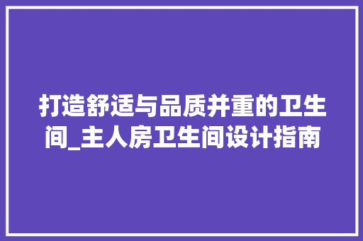 打造舒适与品质并重的卫生间_主人房卫生间设计指南