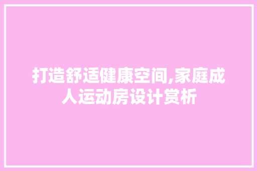 打造舒适健康空间,家庭成人运动房设计赏析