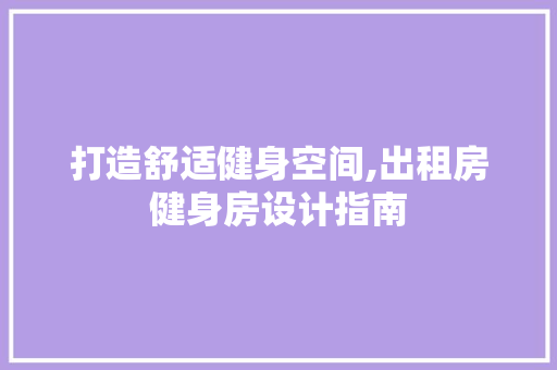 打造舒适健身空间,出租房健身房设计指南