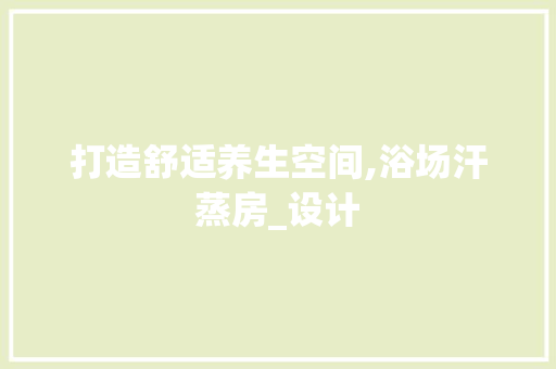 打造舒适养生空间,浴场汗蒸房_设计