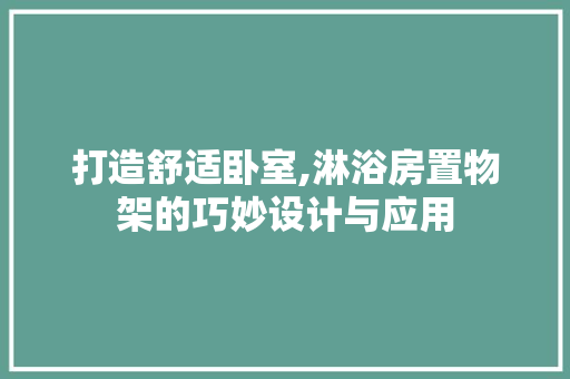 打造舒适卧室,淋浴房置物架的巧妙设计与应用