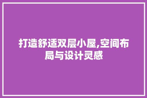 打造舒适双层小屋,空间布局与设计灵感