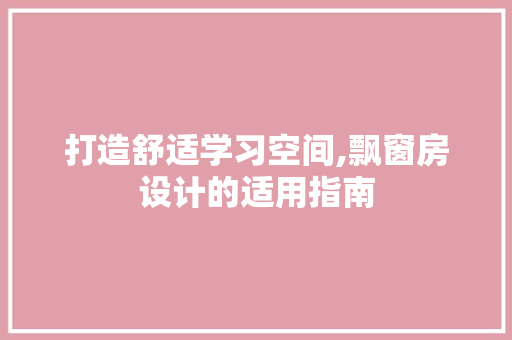 打造舒适学习空间,飘窗房设计的适用指南